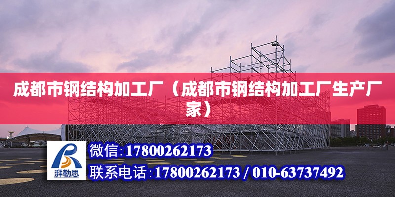 成都市鋼結構加工廠（成都市鋼結構加工廠生產廠家）