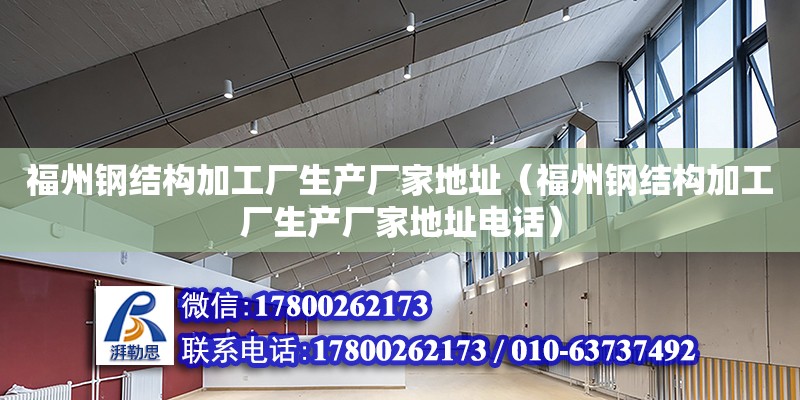 福州鋼結構加工廠生產廠家地址（福州鋼結構加工廠生產廠家地址**）