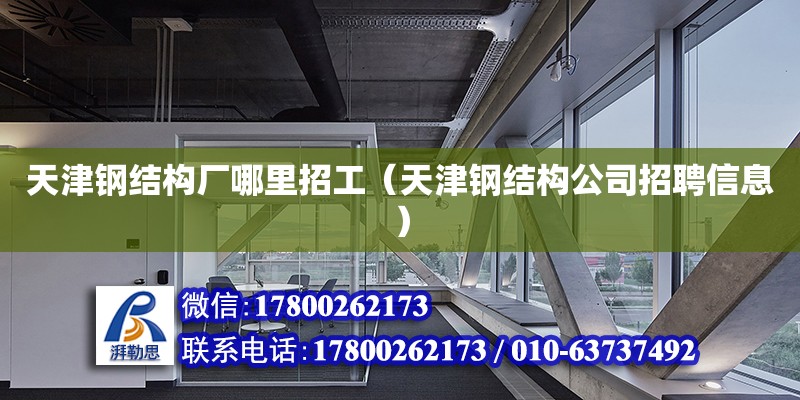 天津鋼結構廠哪里招工（天津鋼結構公司招聘信息）