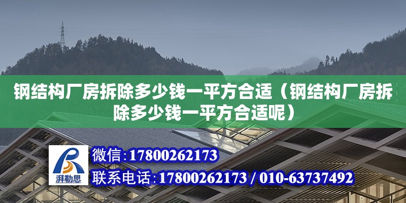 鋼結構廠房拆除多少錢一平方合適（鋼結構廠房拆除多少錢一平方合適呢）