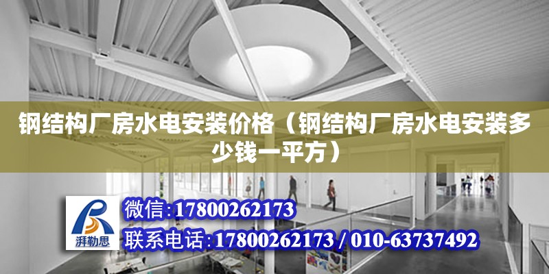 鋼結構廠房水電安裝價格（鋼結構廠房水電安裝多少錢一平方）