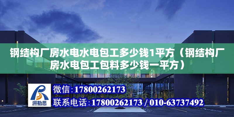 鋼結構廠房水電水電包工多少錢1平方（鋼結構廠房水電包工包料多少錢一平方）