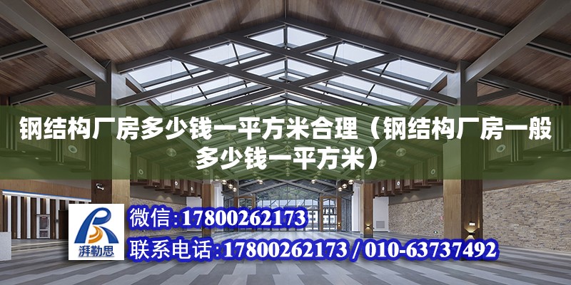 鋼結構廠房多少錢一平方米合理（鋼結構廠房一般多少錢一平方米） 鋼結構桁架施工