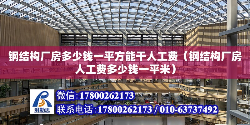 鋼結構廠房多少錢一平方能干人工費（鋼結構廠房人工費多少錢一平米） 鋼結構玻璃棧道設計