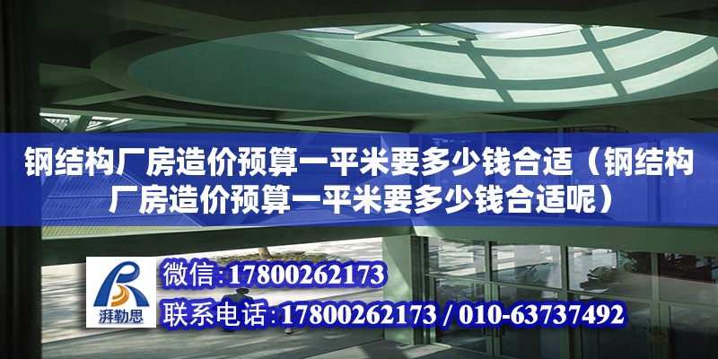 鋼結構廠房造價預算一平米要多少錢合適（鋼結構廠房造價預算一平米要多少錢合適呢）