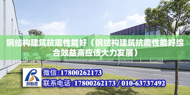 鋼結構建筑抗震性能好（鋼結構建筑抗震性能好綜合效益高應該大力發展）