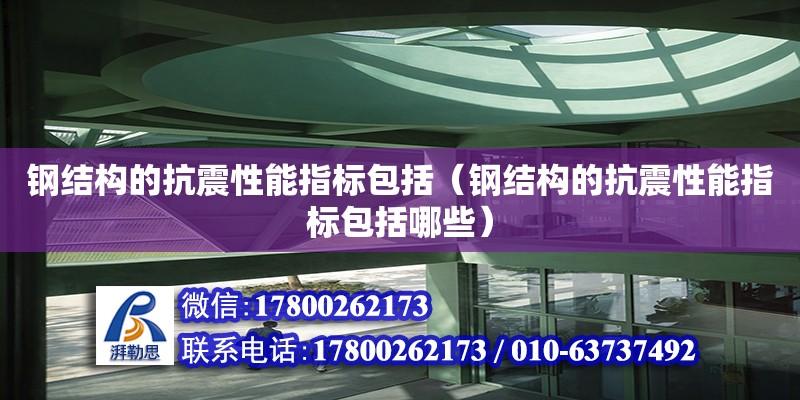 鋼結構的抗震性能指標包括（鋼結構的抗震性能指標包括哪些）