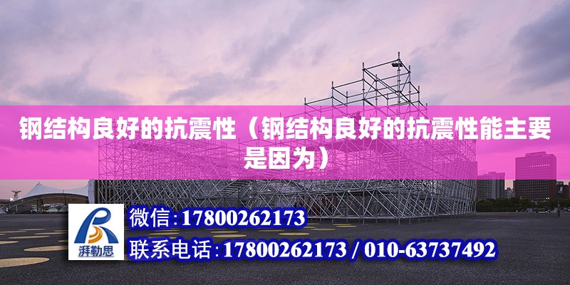 鋼結構良好的抗震性（鋼結構良好的抗震性能主要是因為） 結構框架施工