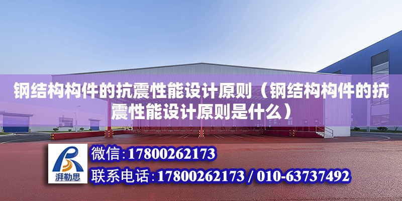 鋼結構構件的抗震性能設計原則（鋼結構構件的抗震性能設計原則是什么） 結構砌體施工