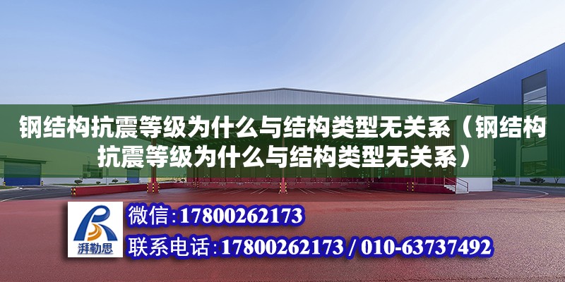 鋼結構抗震等級為什么與結構類型無關系（鋼結構抗震等級為什么與結構類型無關系） 鋼結構桁架施工