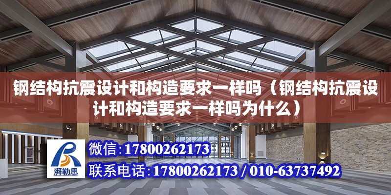 鋼結構抗震設計和構造要求一樣嗎（鋼結構抗震設計和構造要求一樣嗎為什么）