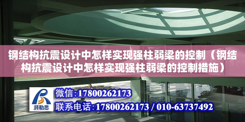 鋼結構抗震設計中怎樣實現強柱弱梁的控制（鋼結構抗震設計中怎樣實現強柱弱梁的控制措施） 建筑消防施工