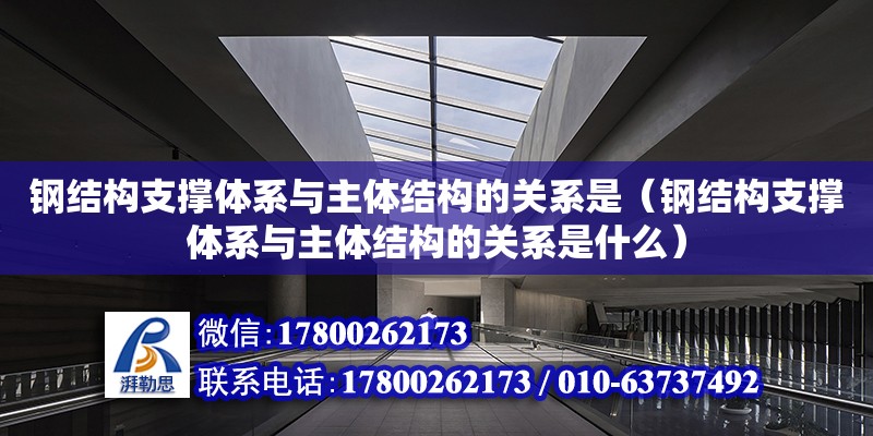 鋼結構支撐體系與主體結構的關系是（鋼結構支撐體系與主體結構的關系是什么）