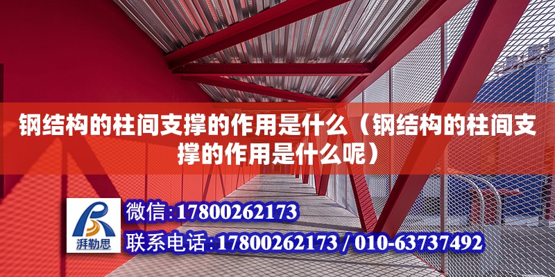 鋼結構的柱間支撐的作用是什么（鋼結構的柱間支撐的作用是什么呢）