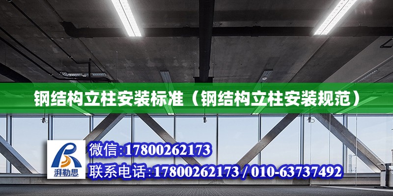 鋼結構立柱安裝標準（鋼結構立柱安裝規范） 結構框架設計