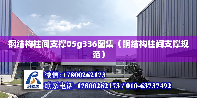 鋼結構柱間支撐05g336圖集（鋼結構柱間支撐規范） 鋼結構鋼結構停車場設計