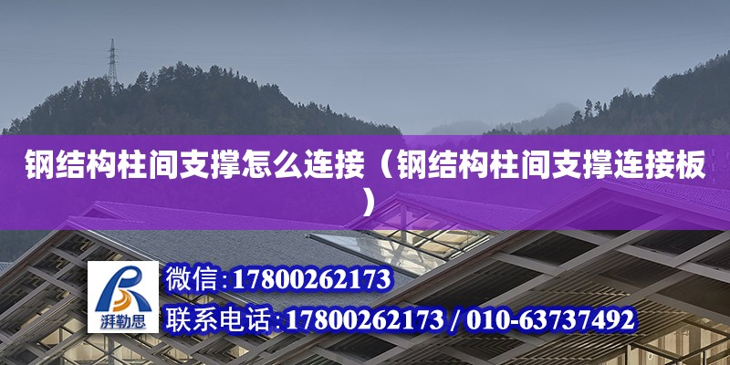 鋼結構柱間支撐怎么連接（鋼結構柱間支撐連接板）