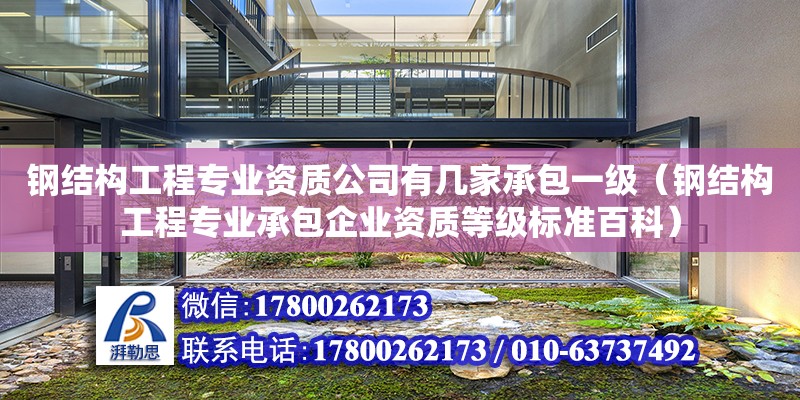 鋼結構工程專業資質公司有幾家承包一級（鋼結構工程專業承包企業資質等級標準百科）