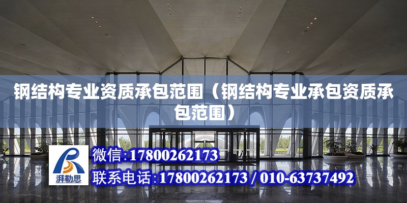 鋼結構專業資質承包范圍（鋼結構專業承包資質承包范圍） 建筑消防施工