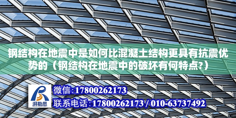 鋼結構在地震中是如何比混凝土結構更具有抗震優勢的（鋼結構在地震中的破壞有何特點?）