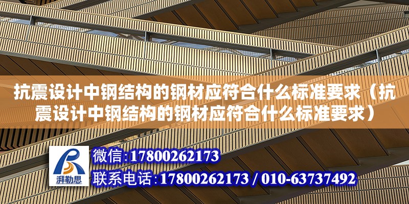 抗震設計中鋼結構的鋼材應符合什么標準要求（抗震設計中鋼結構的鋼材應符合什么標準要求） 結構地下室施工