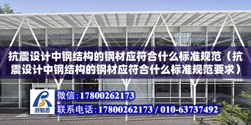 抗震設計中鋼結構的鋼材應符合什么標準規范（抗震設計中鋼結構的鋼材應符合什么標準規范要求） 建筑消防施工