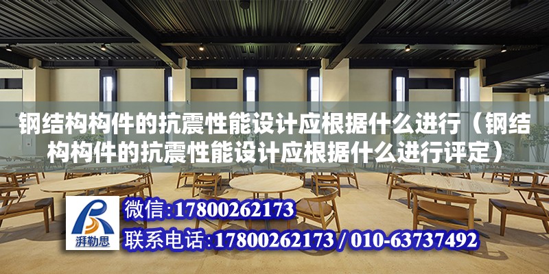 鋼結構構件的抗震性能設計應根據什么進行（鋼結構構件的抗震性能設計應根據什么進行評定） 結構砌體設計