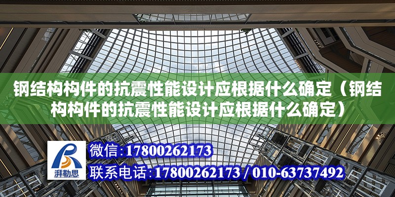 鋼結構構件的抗震性能設計應根據什么確定（鋼結構構件的抗震性能設計應根據什么確定）