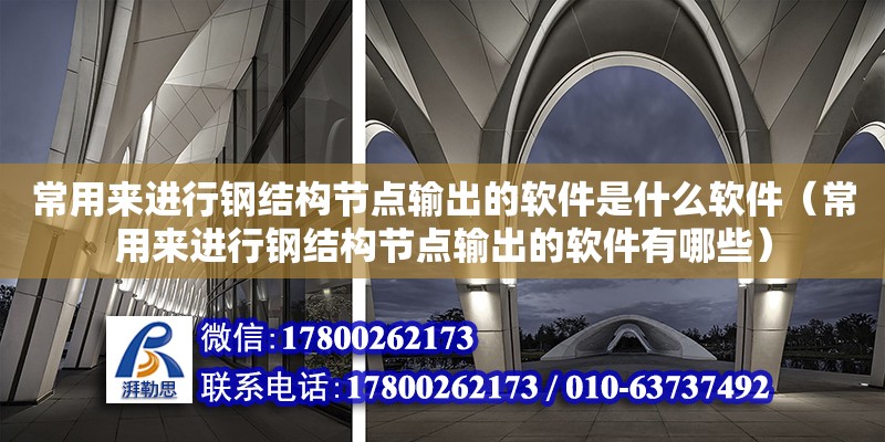 常用來進行鋼結構節點輸出的軟件是什么軟件（常用來進行鋼結構節點輸出的軟件有哪些）