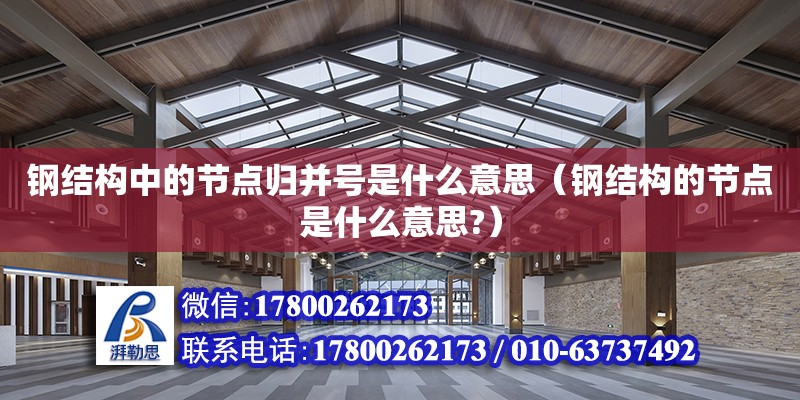 鋼結構中的節點歸并號是什么意思（鋼結構的節點是什么意思?） 結構污水處理池設計