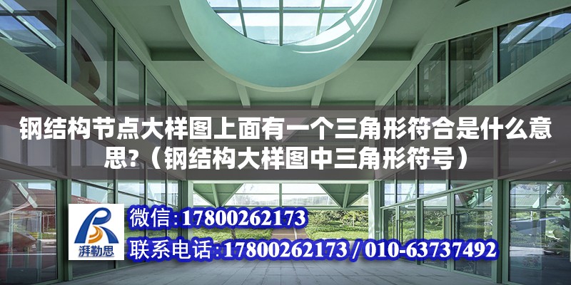 鋼結構節點大樣圖上面有一個三角形符合是什么意思?（鋼結構大樣圖中三角形符號）