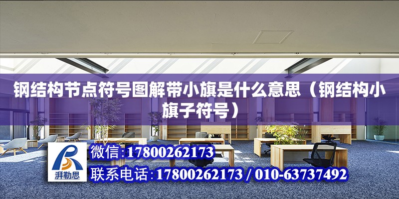 鋼結構節點符號圖解帶小旗是什么意思（鋼結構小旗子符號） 結構地下室施工