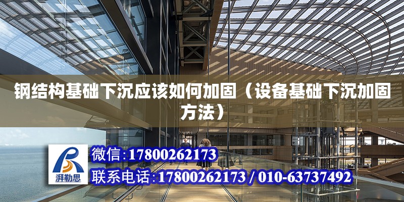 鋼結構基礎下沉應該如何加固（設備基礎下沉加固方法）