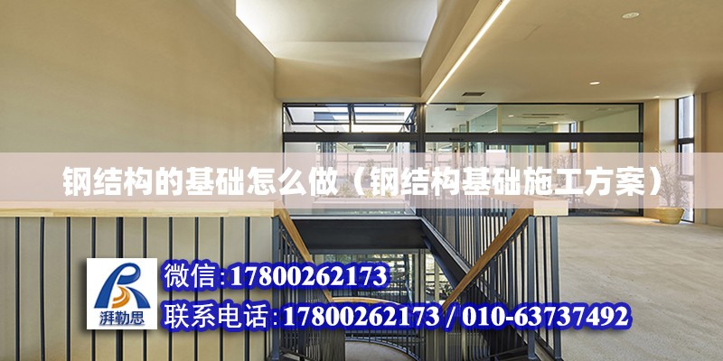 鋼結構的基礎怎么做（鋼結構基礎施工方案）