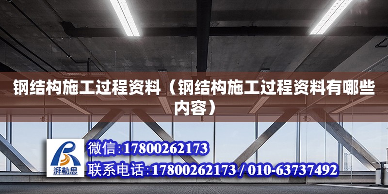 鋼結構施工過程資料（鋼結構施工過程資料有哪些內容） 鋼結構網架設計