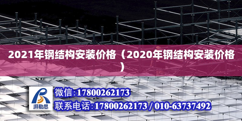 2021年鋼結構安裝價格（2020年鋼結構安裝價格）