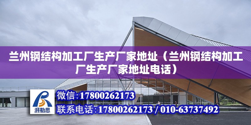 蘭州鋼結構加工廠生產廠家地址（蘭州鋼結構加工廠生產廠家地址**）