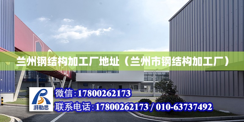 蘭州鋼結構加工廠地址（蘭州市鋼結構加工廠） 鋼結構鋼結構停車場施工