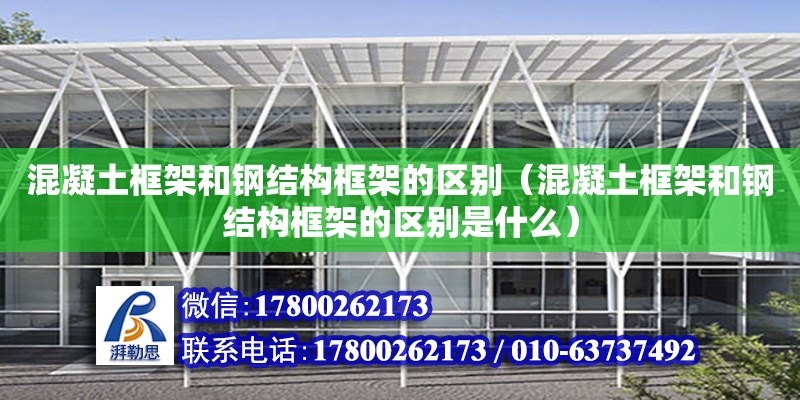 混凝土框架和鋼結構框架的區別（混凝土框架和鋼結構框架的區別是什么）