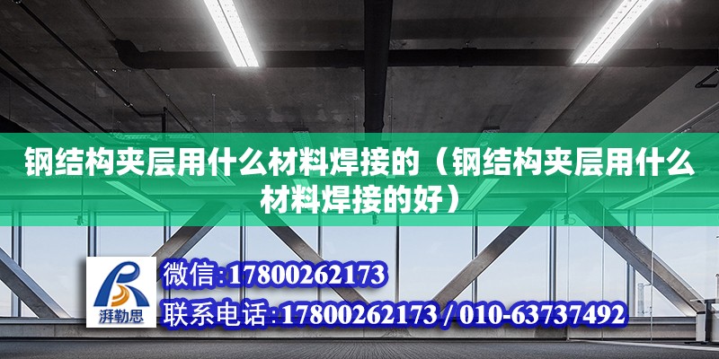 鋼結構夾層用什么材料焊接的（鋼結構夾層用什么材料焊接的好）