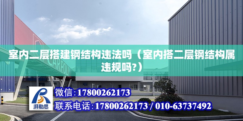 室內二層搭建鋼結構違法嗎（室內搭二層鋼結構屬違規嗎?） 結構框架施工