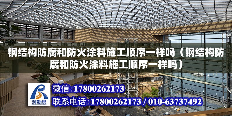 鋼結構防腐和防火涂料施工順序一樣嗎（鋼結構防腐和防火涂料施工順序一樣嗎） 鋼結構網架施工