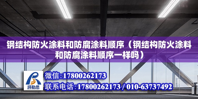 鋼結構防火涂料和防腐涂料順序（鋼結構防火涂料和防腐涂料順序一樣嗎） 結構框架施工