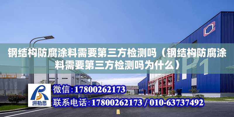 鋼結構防腐涂料需要第三方檢測嗎（鋼結構防腐涂料需要第三方檢測嗎為什么） 全國鋼結構廠