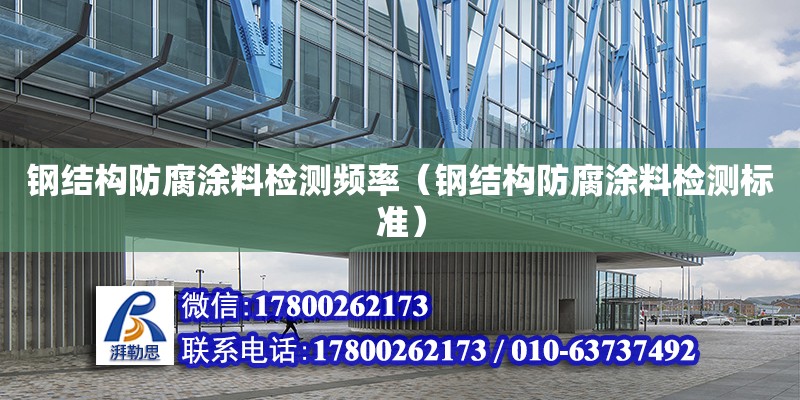 鋼結構防腐涂料檢測頻率（鋼結構防腐涂料檢測標準） 鋼結構跳臺施工