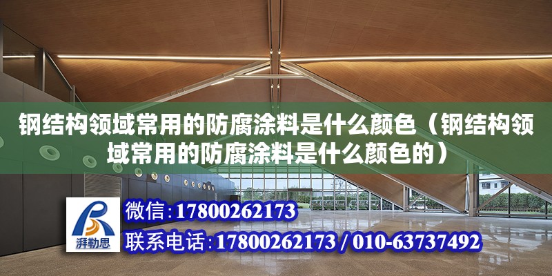 鋼結構領域常用的防腐涂料是什么顏色（鋼結構領域常用的防腐涂料是什么顏色的）