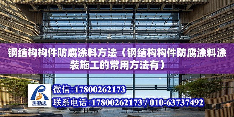 鋼結構構件防腐涂料方法（鋼結構構件防腐涂料涂裝施工的常用方法有）