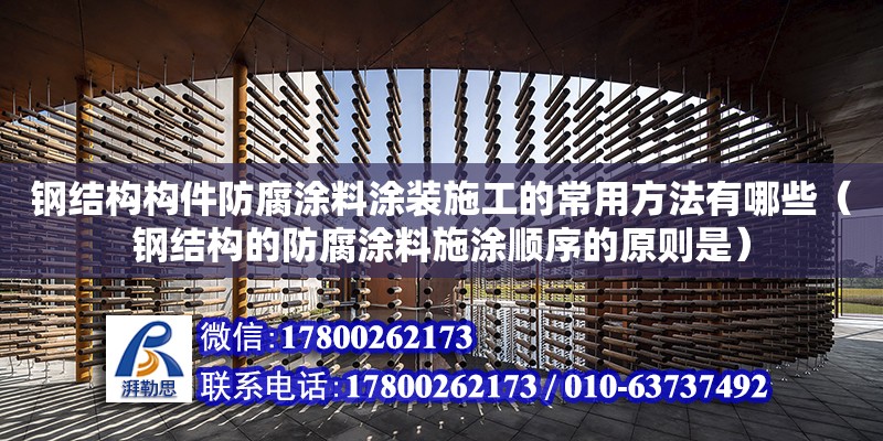 鋼結構構件防腐涂料涂裝施工的常用方法有哪些（鋼結構的防腐涂料施涂順序的原則是）