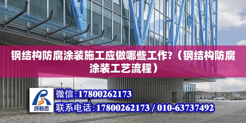 鋼結構防腐涂裝施工應做哪些工作?（鋼結構防腐涂裝工藝流程）