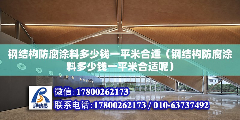 鋼結構防腐涂料多少錢一平米合適（鋼結構防腐涂料多少錢一平米合適呢） 結構橋梁鋼結構施工